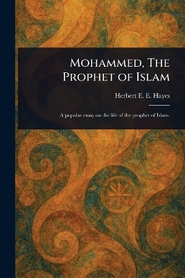 Mohammed, The Prophet of Islam - Herbert E E (Herbert Edward Hayes