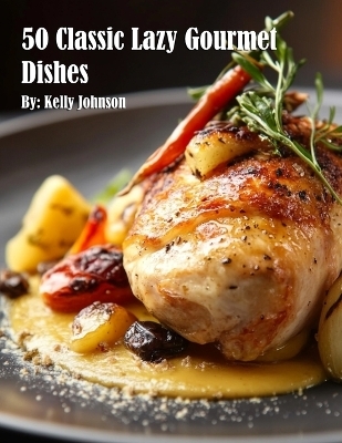 50 Classic Lazy Gourmet Dishes - Kelly Johnson
