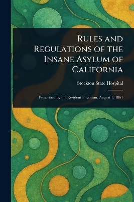 Rules and Regulations of the Insane Asylum of California
