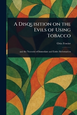 A Disquisition on the Evils of Using Tobacco - Orin Fowler