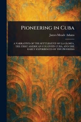 Pioneering in Cuba - James Meade Adams