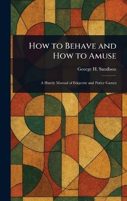 How to Behave and How to Amuse - George H (George Henry) Sandison