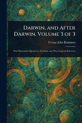 Darwin, and After Darwin, Volume 3 of 3 - George John Romanes