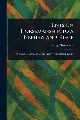 Hints on Horsemanship, to a Nephew and Niece - George Greenwood