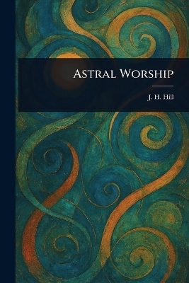 Astral Worship - J H Hill