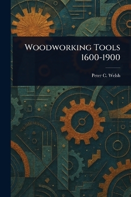 Woodworking Tools 1600-1900 - Peter C Welsh