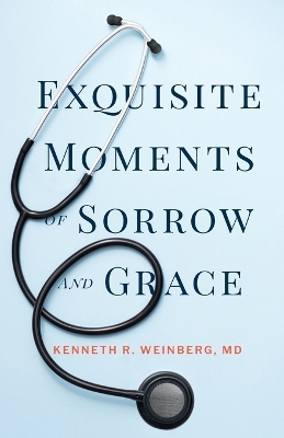 Exquisite Moments of Sorrow and Grace - Kenneth R Weinberg