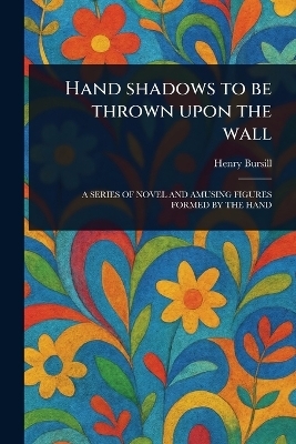 Hand Shadows to Be Thrown Upon the Wall - Henry Bursill
