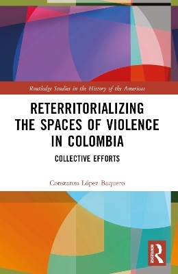 Reterritorializing the Spaces of Violence in Colombia - Constanza L&oacute;pez Baquero