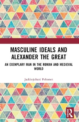Masculine Ideals and Alexander the Great - Jaakkojuhani Peltonen