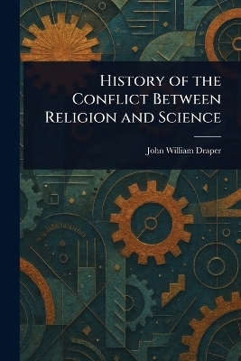 History of the Conflict Between Religion and Science - John William Draper