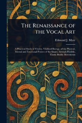 The Renaissance of the Vocal Art - Edmund J (Edmund John) Myer