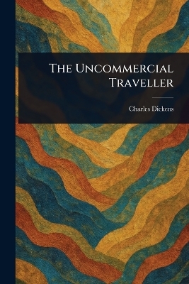The Uncommercial Traveller - Charles Dickens