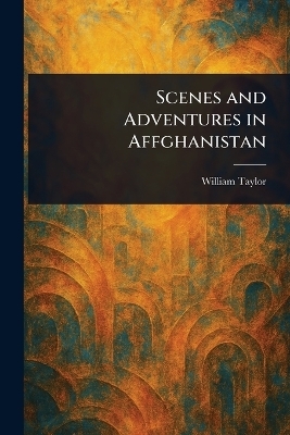 Scenes and Adventures in Affghanistan