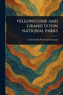Yellowstone and Grand Teton National Parks - Union Pacific Railroad Company