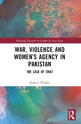 War, Violence and Women&rsquo;s Agency in Pakistan - Rehana Wagha