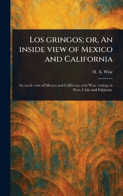 Los Gringos; or, An Inside View of Mexico and California - H a (Henry Augustus) Wise