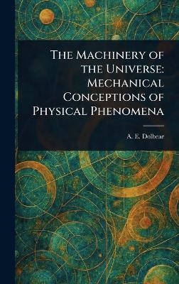 The Machinery of the Universe - A E (Amos Emerson) Dolbear