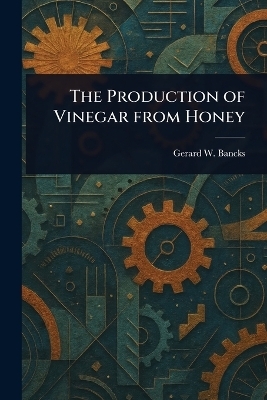 The Production of Vinegar From Honey - Gerard W Bancks