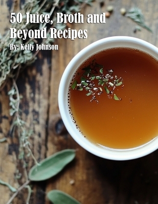 50 Juice, Broth and Beyond Recipes