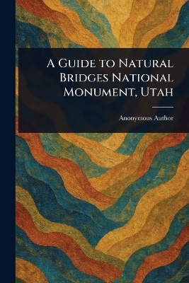 A Guide to Natural Bridges National Monument, Utah