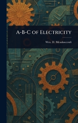 A-B-C of Electricity - Wm H (William Henry) Meadowcroft