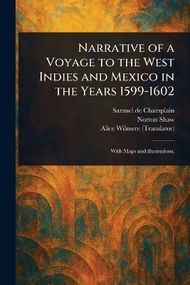 Narrative of a Voyage to the West Indies and Mexico in the Years 1599-1602 - Samuel De Champlain, Norton Shaw, Alice Wilmere
