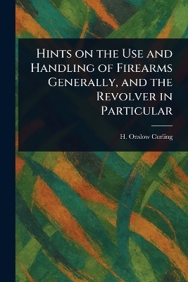 Hints on the Use and Handling of Firearms Generally, and the Revolver in Particular