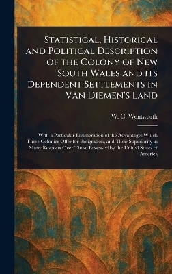 Statistical, Historical and Political Description of the Colony of New South Wales and Its Dependent Settlements in Van Diemen's Land - W C (William Charles) Wentworth