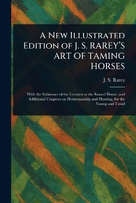 A New Illustrated Edition of J. S. RAREY'S ART OF TAMING HORSES - J S (John Solomon) Rarey