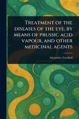 Treatment of the Diseases of the Eye, by Means of Prussic Acid Vapour, and Other Medicinal Agents