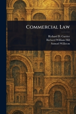 Commercial Law - Richard D (Richard Dudley) Currier, Richard William Hill, Samuel Williston