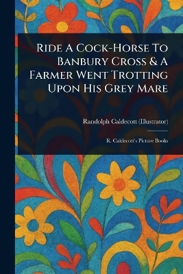 Ride A Cock-Horse To Banbury Cross & A Farmer Went Trotting Upon His Grey Mare - Randolph Caldecott
