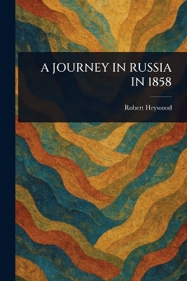 A Journey in Russia in 1858 - Robert Heywood