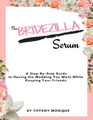 Bridezilla Serum - A Step By Step Guide to Having the Wedding You Want While Keeping Your Friends.