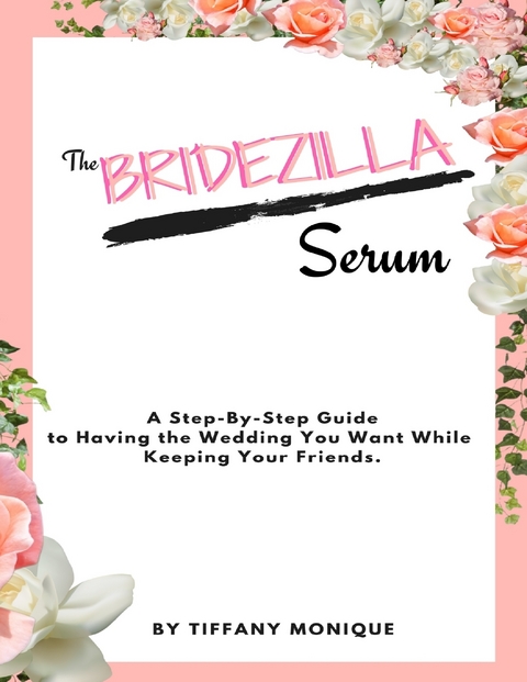 Bridezilla Serum - A Step By Step Guide to Having the Wedding You Want While Keeping Your Friends. -  Tiffany Monique