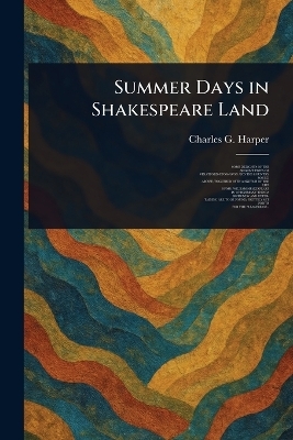 Summer Days in Shakespeare Land - Charles G (Charles George) Harper
