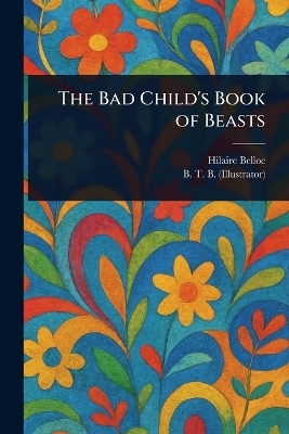 The Bad Child's Book of Beasts - Hilaire Belloc, B T B