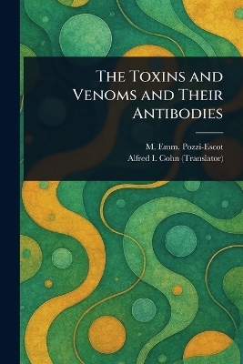 The Toxins and Venoms and Their Antibodies - M Emm (Marius Emmanuel) Pozzi-Escot, Alfred I (Alfred Isaac) Cohn