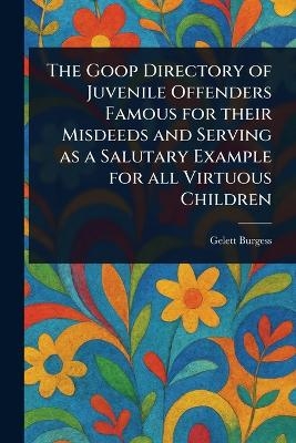 The Goop Directory of Juvenile Offenders Famous for Their Misdeeds and Serving as a Salutary Example for All Virtuous Children - Gelett Burgess
