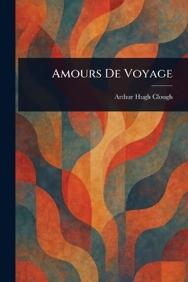 Amours De Voyage - Arthur Hugh Clough