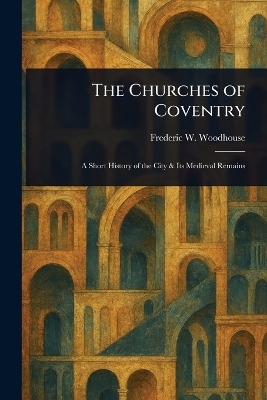 The Churches of Coventry - Frederic W Woodhouse