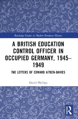 A British Education Control Officer in Occupied Germany, 1945&ndash;1949 - David Phillips