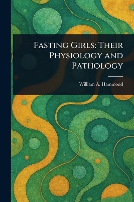 Fasting Girls - William A (William Alexander) Hammond