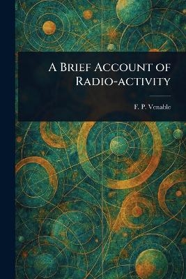 A Brief Account of Radio-activity - F P (Francis Preston) Venable