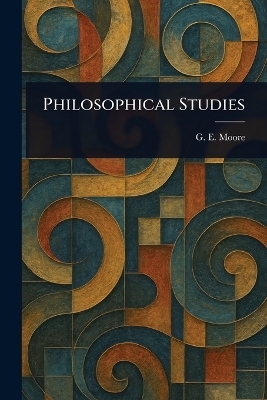 Philosophical Studies - G E (George Edward) Moore
