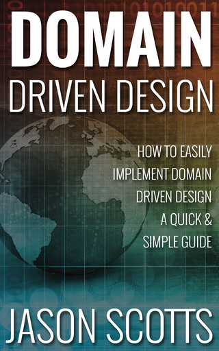Domain Driven Design : How to Easily Implement Domain Driven Design - A Quick & Simple Guide