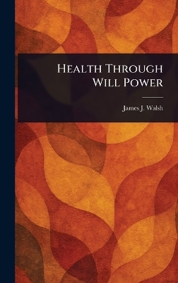 Health Through Will Power - James J (James Joseph) Walsh