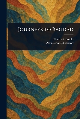 Journeys to Bagdad - Charles S (Charles Stephen) Brooks, Allen Lewis