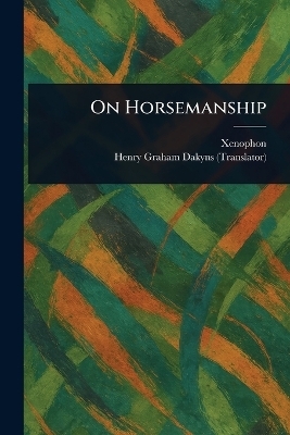 On Horsemanship -  Xenophon, Henry Graham Dakyns